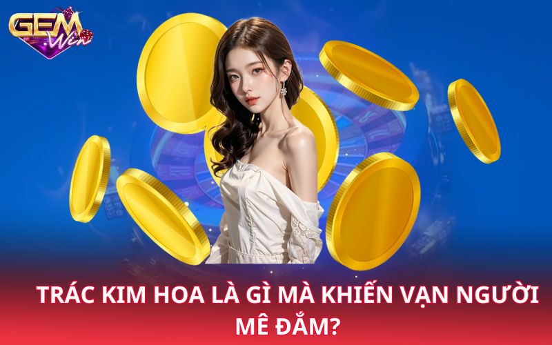 Trác kim hoa là gì mà khiến vạn người mê đắm?