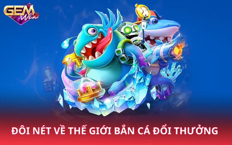 Đôi nét về thế giới bắn cá đổi thưởng 